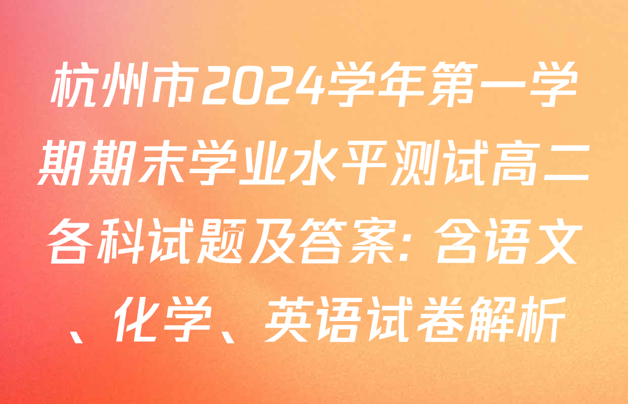 杭州市2024学年第一学期期末学业水平测试高二各科试题及答案: 含语文、化学、英语试卷解析