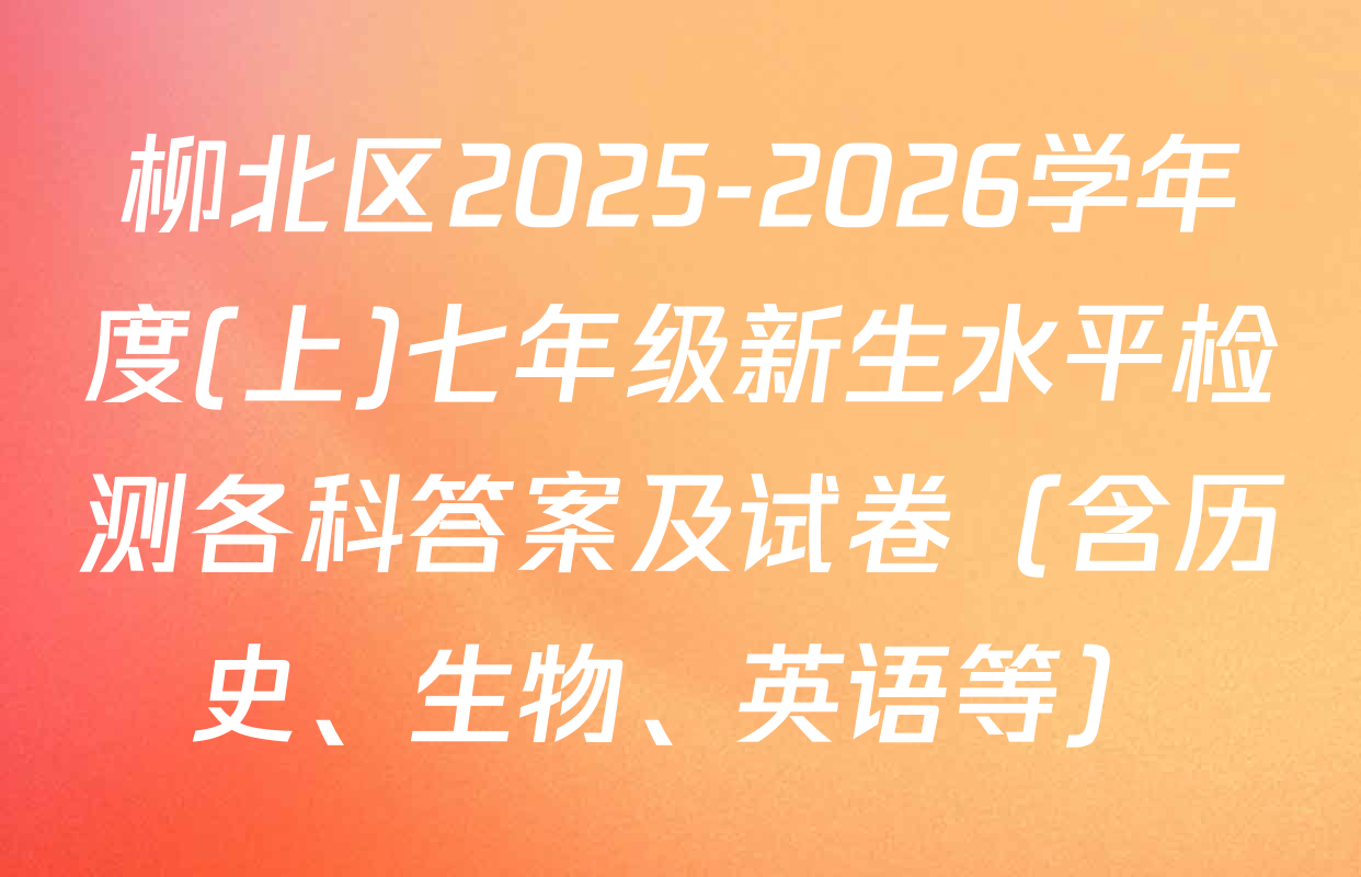 柳北区2025-2026学年度(上)七年级新生水平检测各科答案及试卷（含历史、生物、英语等）