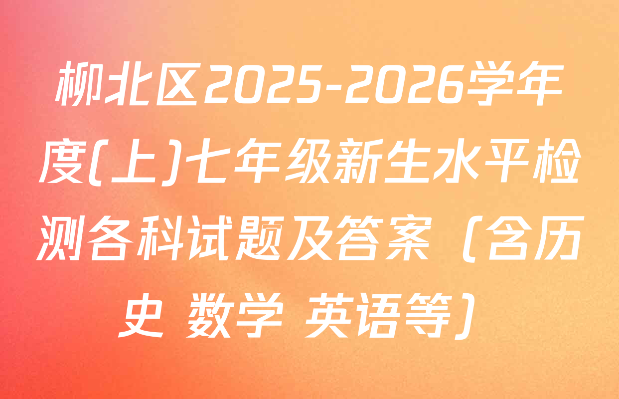 柳北区2025-2026学年度(上)七年级新生水平检测各科试题及答案（含历史 数学 英语等）