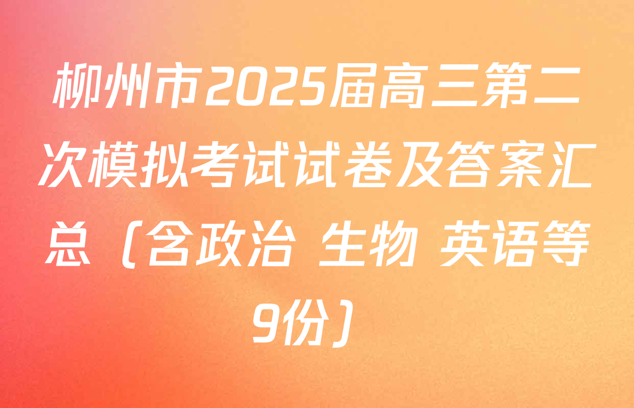 柳州市2025届高三第二次模拟考试试卷及答案汇总（含政治 生物 英语等9份）