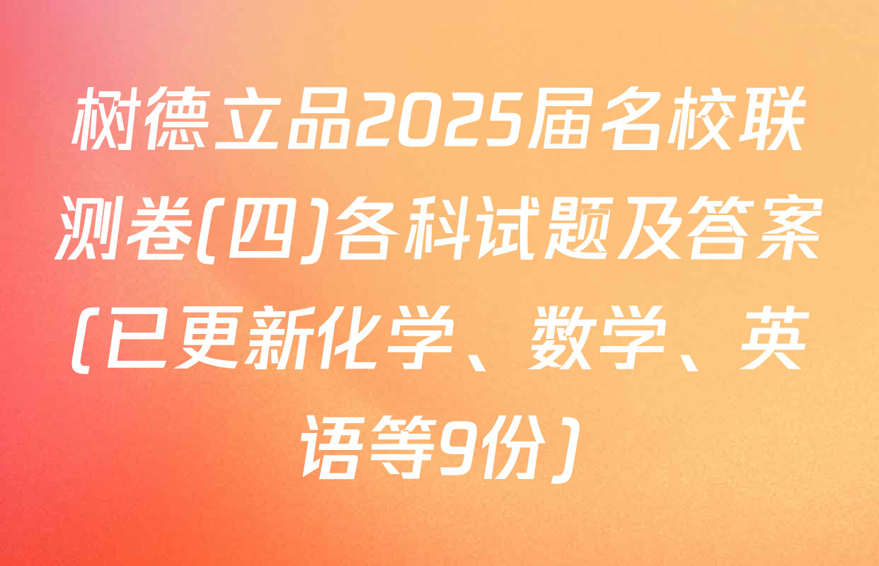 树德立品2025届名校联测卷(四)各科试题及答案(已更新化学、数学、英语等9份)