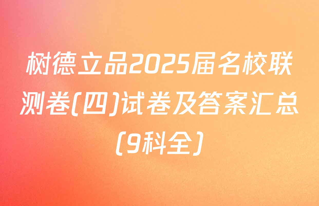树德立品2025届名校联测卷(四)试卷及答案汇总（9科全）