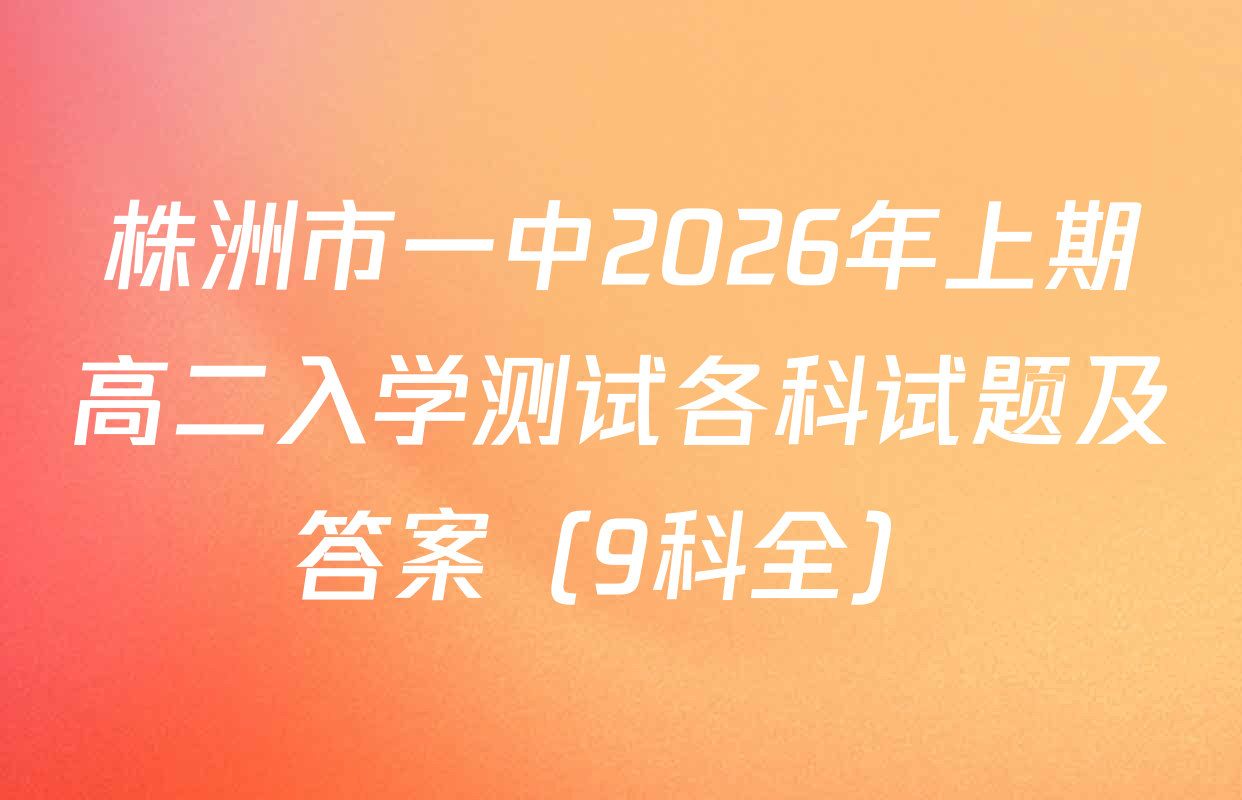 株洲市一中2026年上期高二入学测试各科试题及答案（9科全）