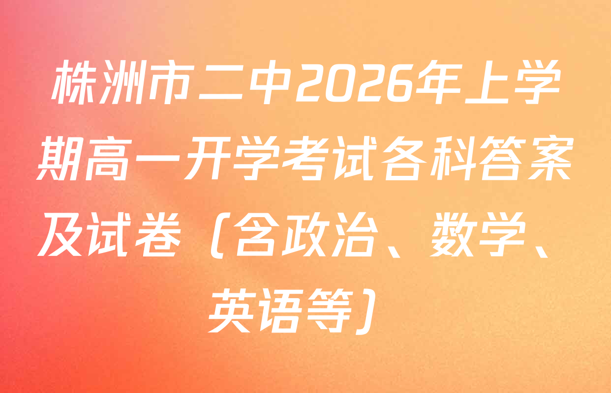株洲市二中2026年上学期高一开学考试各科答案及试卷（含政治、数学、英语等）