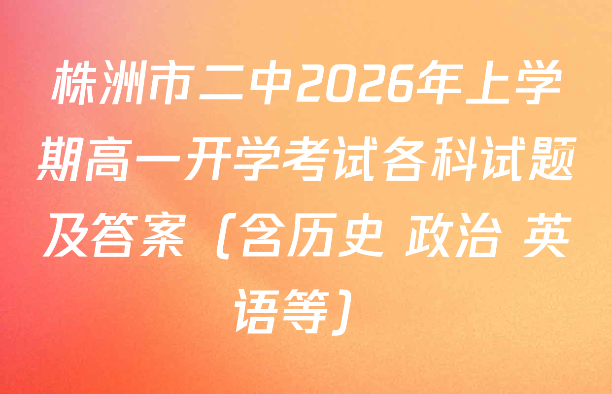 株洲市二中2026年上学期高一开学考试各科试题及答案（含历史 政治 英语等）