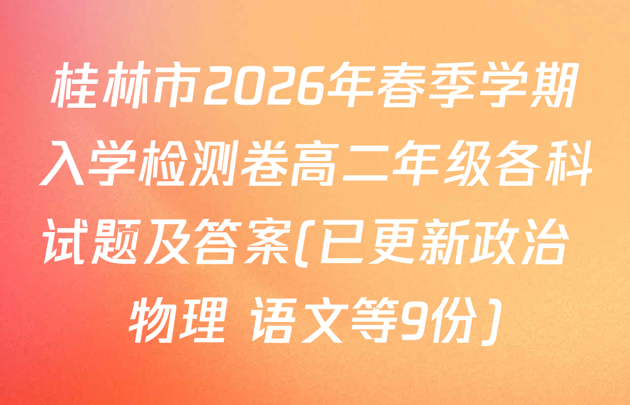 桂林市2026年春季学期入学检测卷高二年级各科试题及答案(已更新政治 物理 语文等9份)