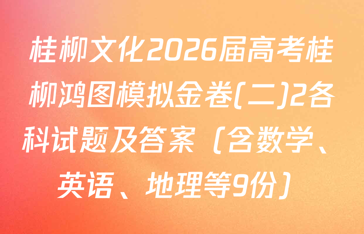 桂柳文化2026届高考桂柳鸿图模拟金卷(二)2各科试题及答案（含数学、英语、地理等9份）