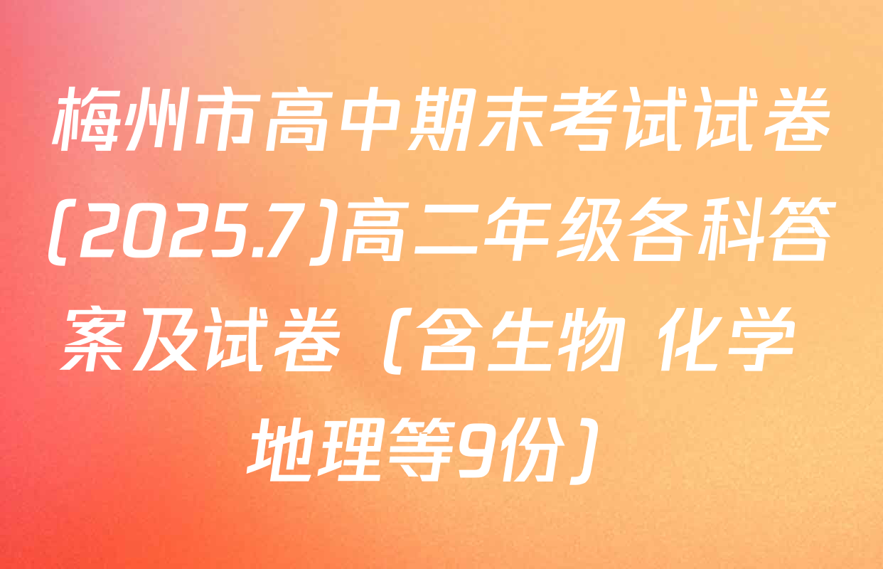 梅州市高中期末考试试卷(2025.7)高二年级各科答案及试卷（含生物 化学 地理等9份）