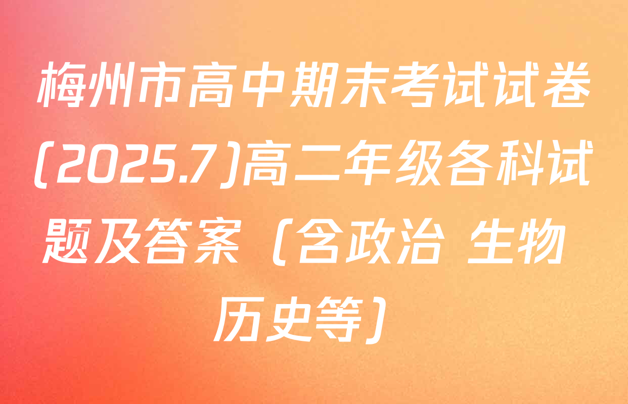 梅州市高中期末考试试卷(2025.7)高二年级各科试题及答案（含政治 生物 历史等）