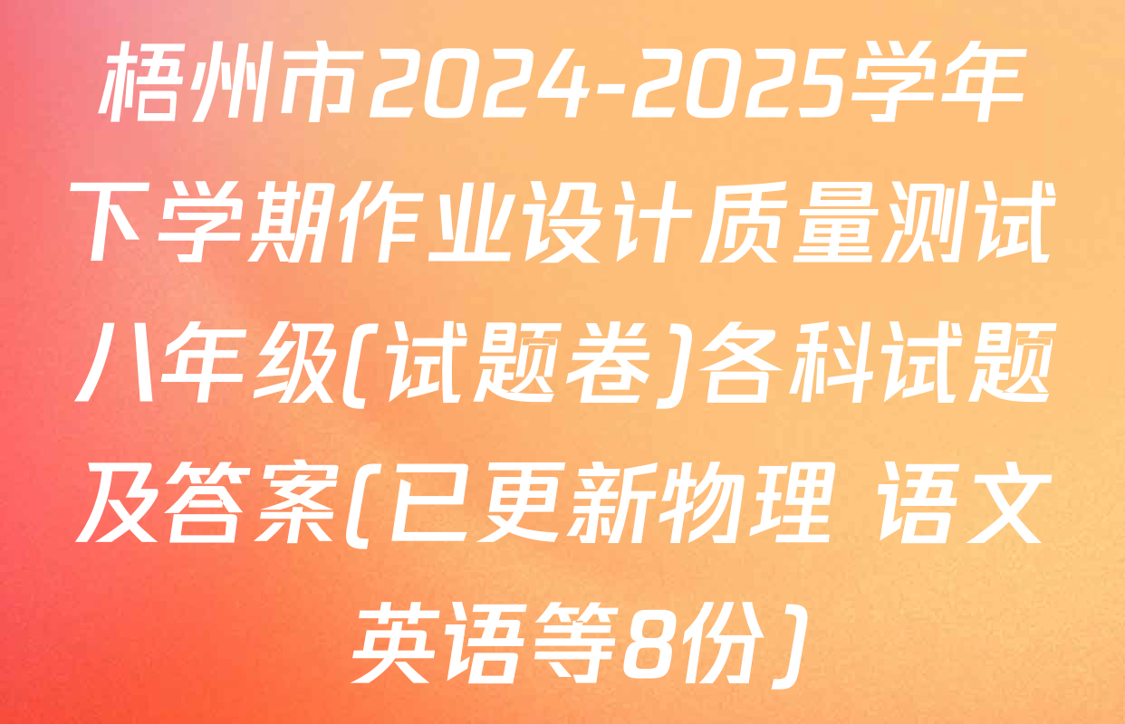 梧州市2024-2025学年下学期作业设计质量测试八年级(试题卷)各科试题及答案(已更新物理 语文 英语等8份)