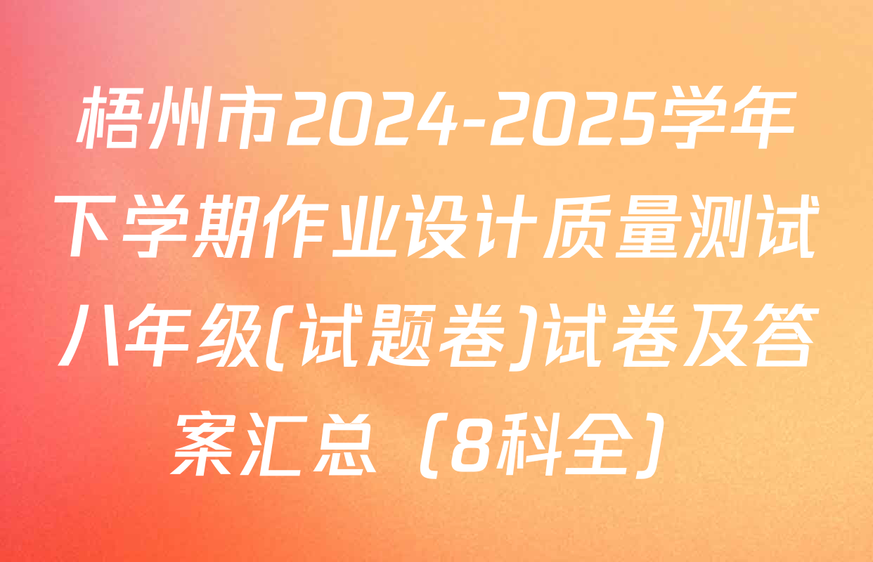 梧州市2024-2025学年下学期作业设计质量测试八年级(试题卷)试卷及答案汇总（8科全）