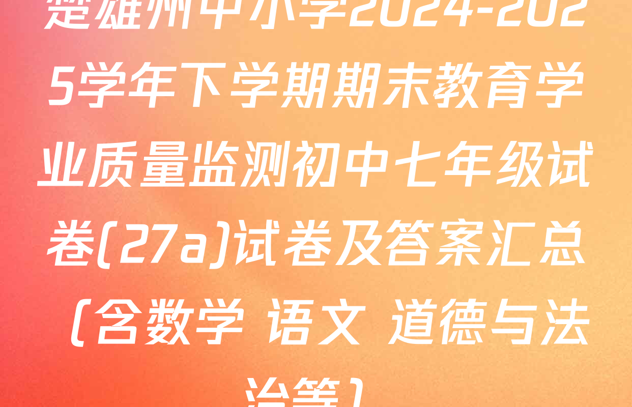 楚雄州中小学2024-2025学年下学期期末教育学业质量监测初中七年级试卷(27a)试卷及答案汇总（含数学 语文 道德与法治等）