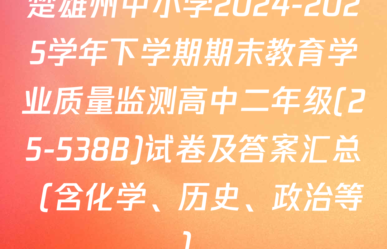 楚雄州中小学2024-2025学年下学期期末教育学业质量监测高中二年级(25-538B)试卷及答案汇总（含化学、历史、政治等）