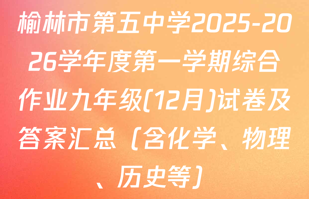 榆林市第五中学2025-2026学年度第一学期综合作业九年级(12月)试卷及答案汇总（含化学、物理、历史等）