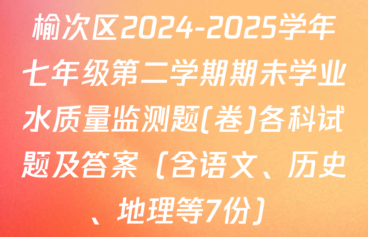 榆次区2024-2025学年七年级第二学期期未学业水质量监测题(卷)各科试题及答案（含语文、历史、地理等7份）