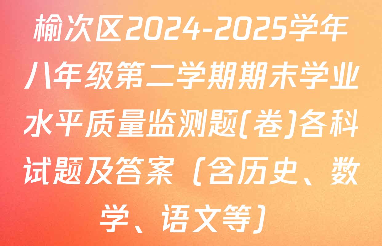 榆次区2024-2025学年八年级第二学期期末学业水平质量监测题(卷)各科试题及答案（含历史、数学、语文等）