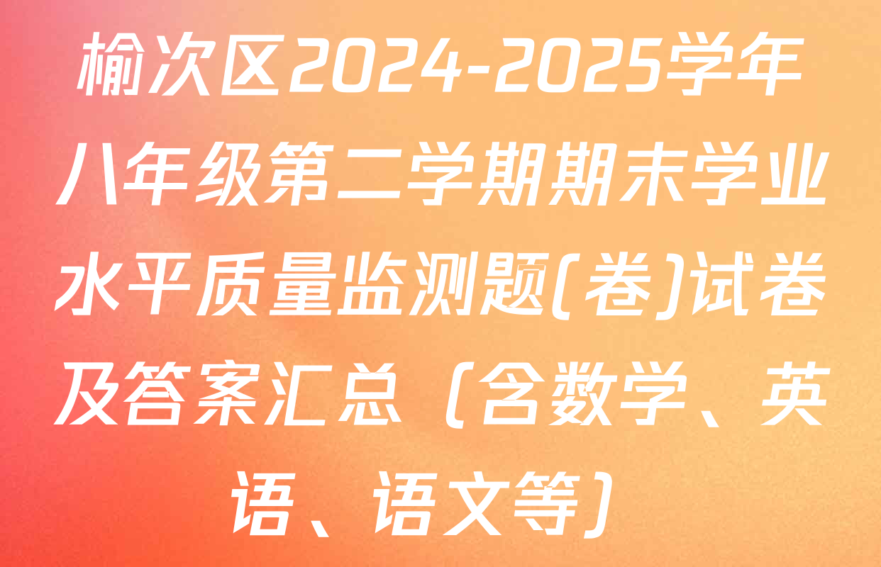 榆次区2024-2025学年八年级第二学期期末学业水平质量监测题(卷)试卷及答案汇总（含数学、英语、语文等）