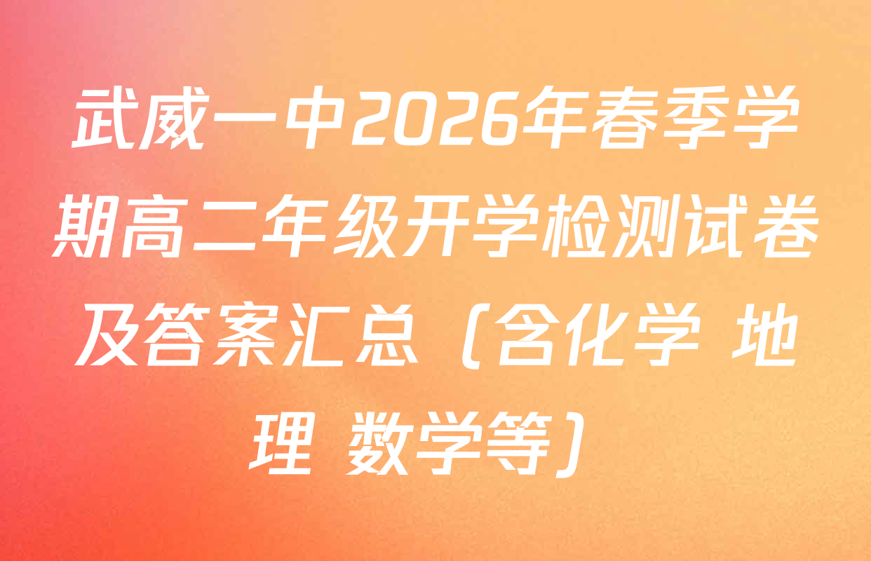 武威一中2026年春季学期高二年级开学检测试卷及答案汇总（含化学 地理 数学等）