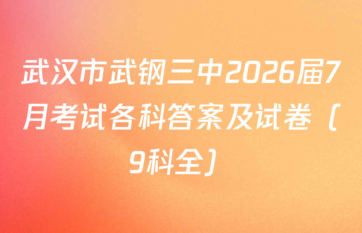 武汉市武钢三中2026届7月考试各科答案及试卷（9科全）