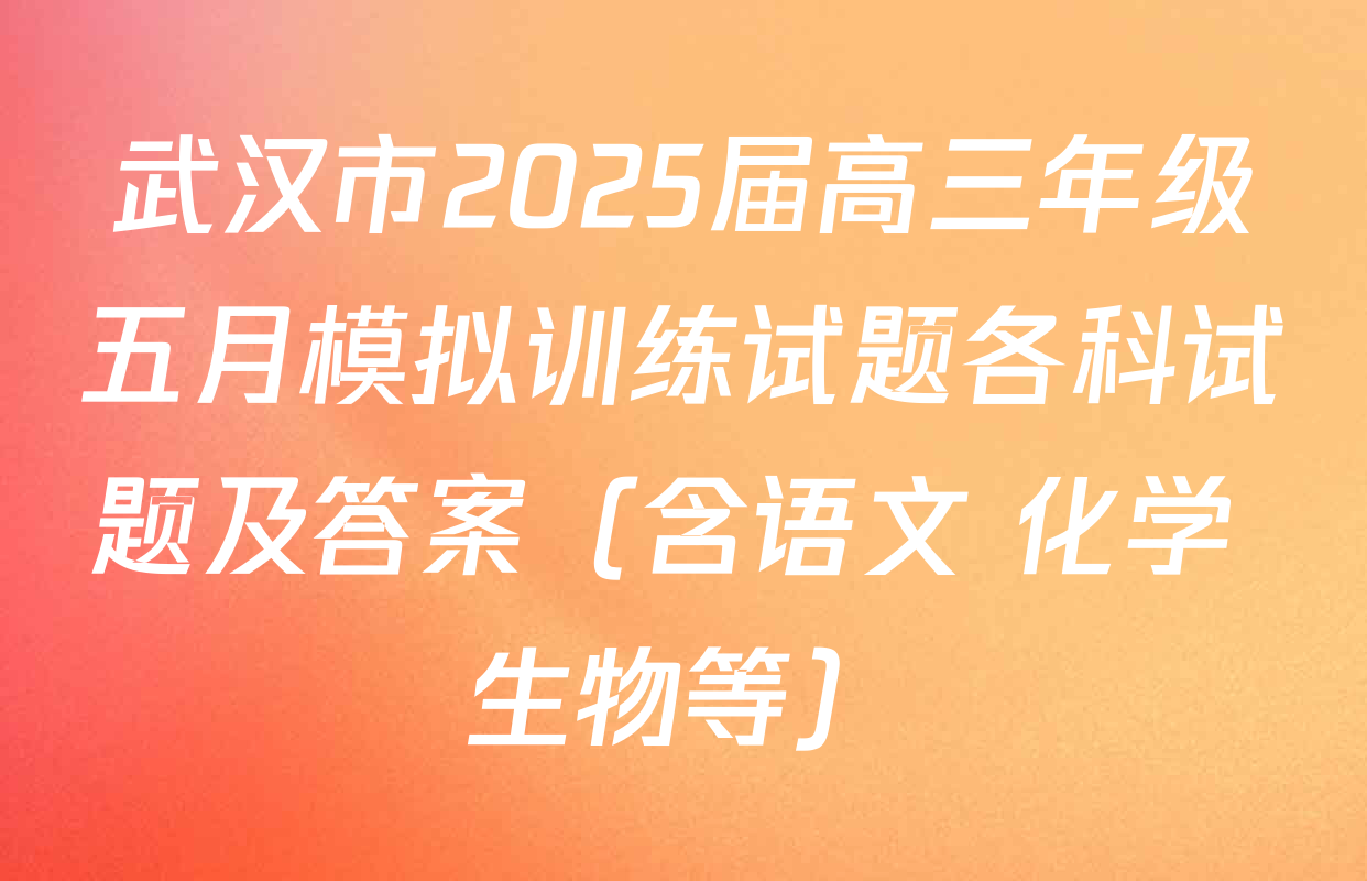 武汉市2025届高三年级五月模拟训练试题各科试题及答案（含语文 化学 生物等）