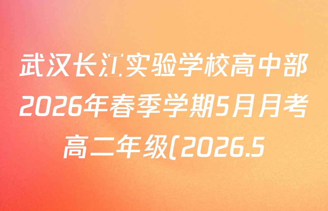 武汉长江实验学校高中部2026年春季学期5月月考高二年级(2026.5)试卷及答案汇总(含生物、数学、化学等) 武汉长江实验学校高中部2026年春季学期5月月考高二年级(2026.5)试卷及答案汇总(含生物、数学、化学等)