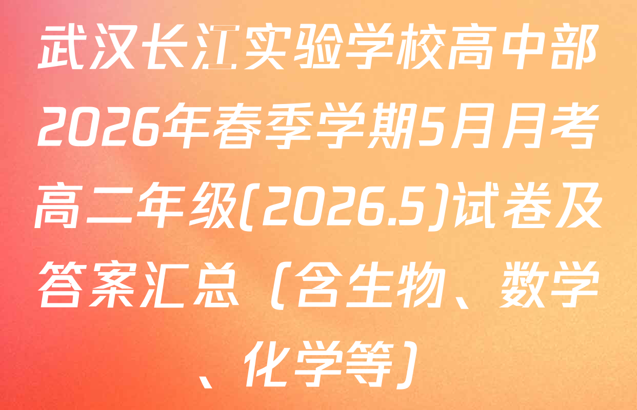 武汉长江实验学校高中部2026年春季学期5月月考高二年级(2026.5)试卷及答案汇总（含生物、数学、化学等）