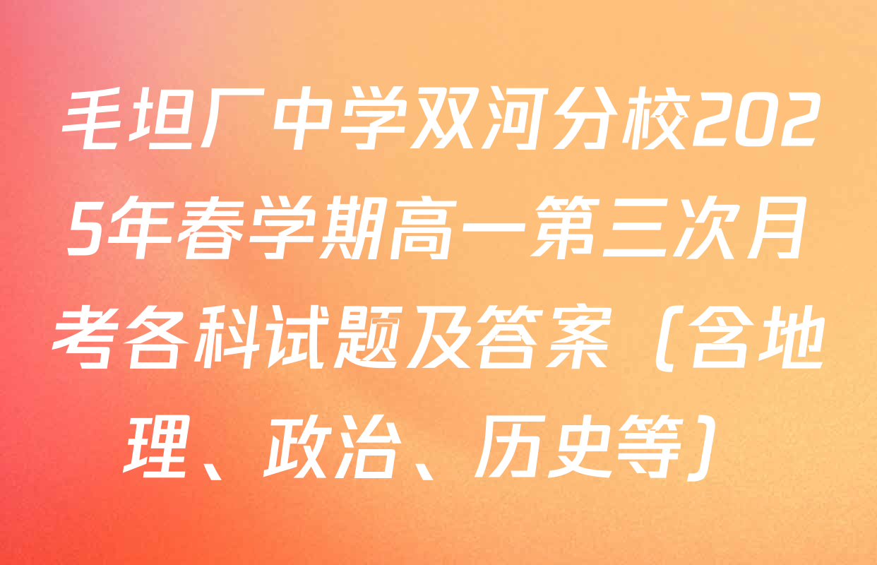 毛坦厂中学双河分校2025年春学期高一第三次月考各科试题及答案（含地理、政治、历史等）