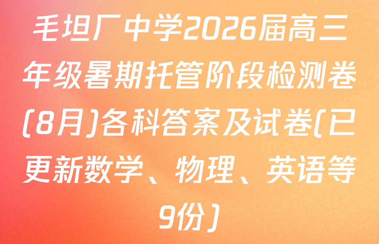 毛坦厂中学2026届高三年级暑期托管阶段检测卷(8月)各科答案及试卷(已更新数学、物理、英语等9份)