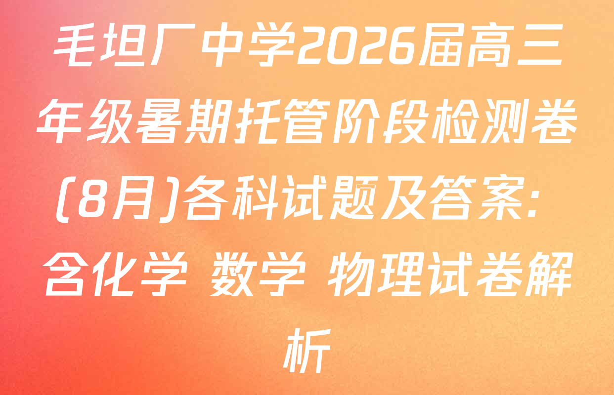 毛坦厂中学2026届高三年级暑期托管阶段检测卷(8月)各科试题及答案: 含化学 数学 物理试卷解析