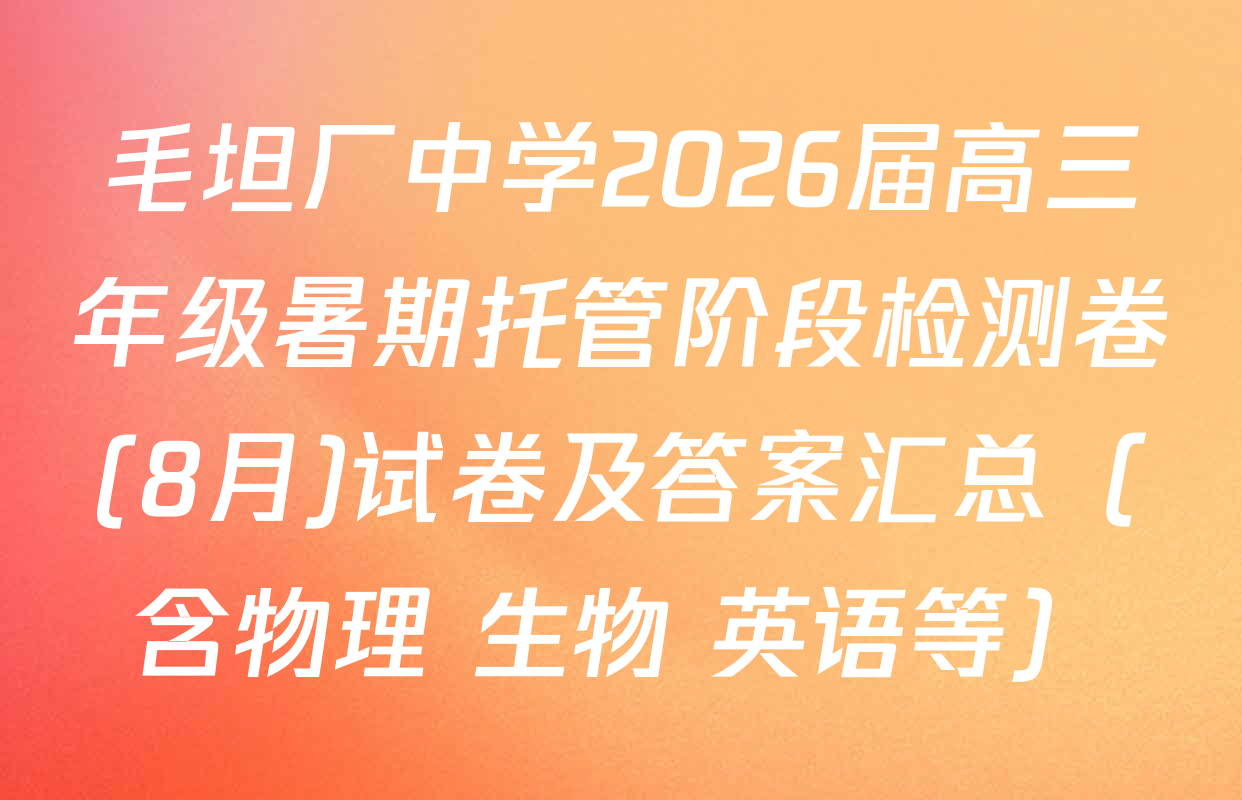 毛坦厂中学2026届高三年级暑期托管阶段检测卷(8月)试卷及答案汇总（含物理 生物 英语等）