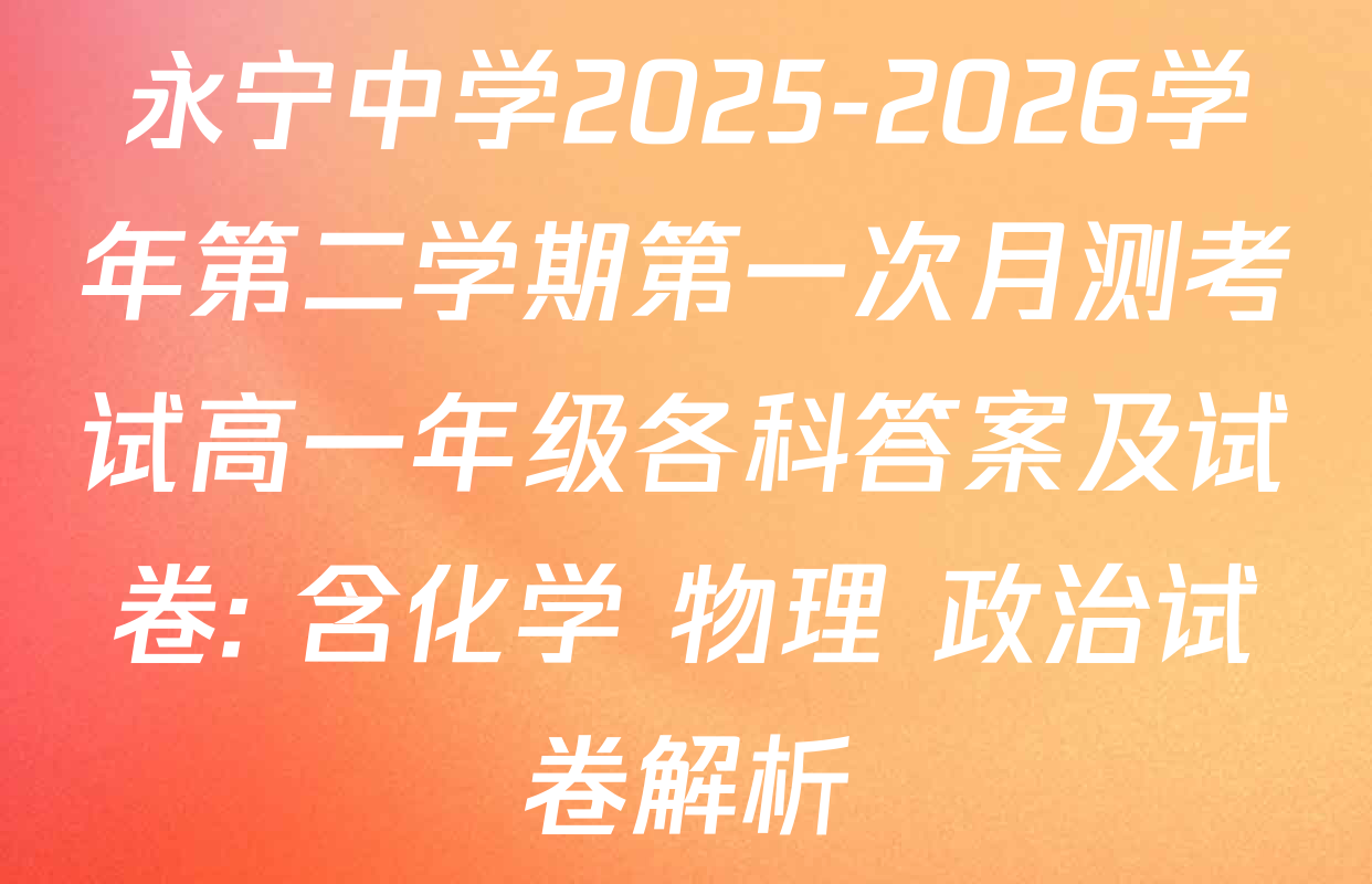 永宁中学2025-2026学年第二学期第一次月测考试高一年级各科答案及试卷: 含化学 物理 政治试卷解析