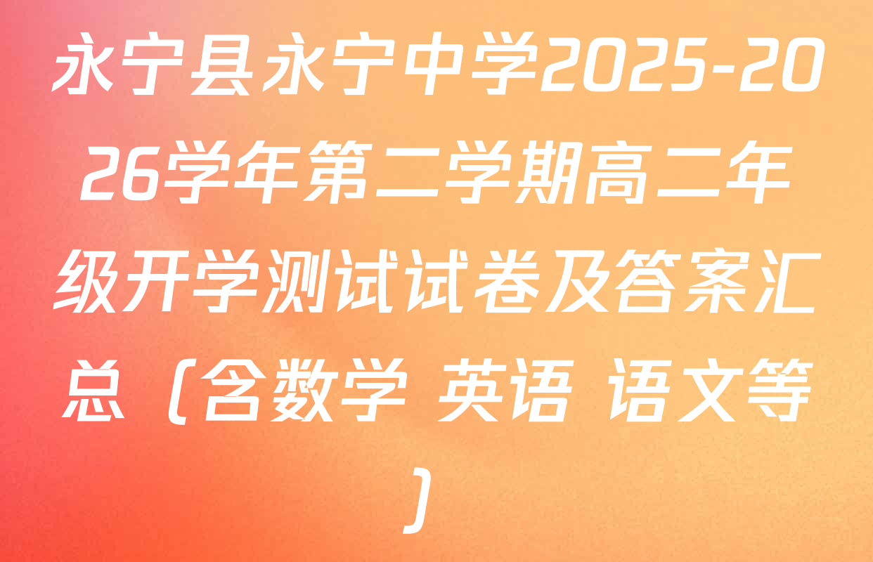 永宁县永宁中学2025-2026学年第二学期高二年级开学测试试卷及答案汇总（含数学 英语 语文等）