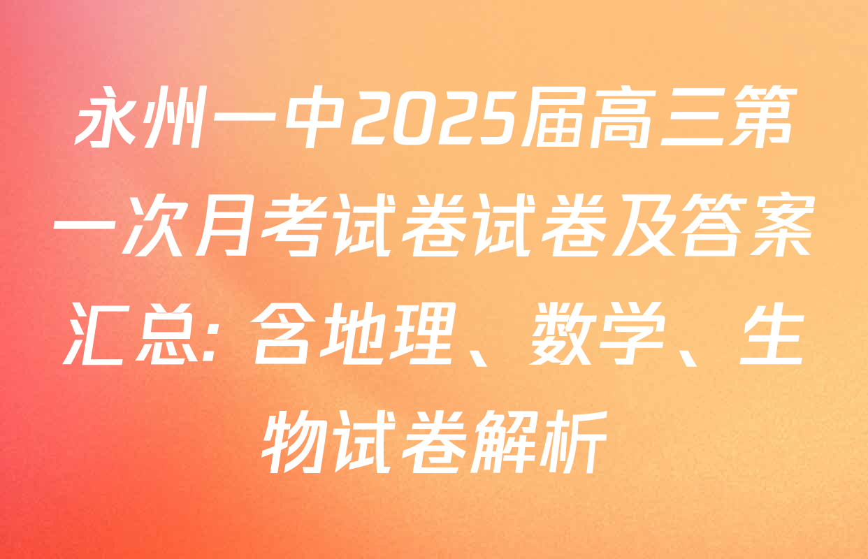 永州一中2025届高三第一次月考试卷试卷及答案汇总: 含地理、数学、生物试卷解析