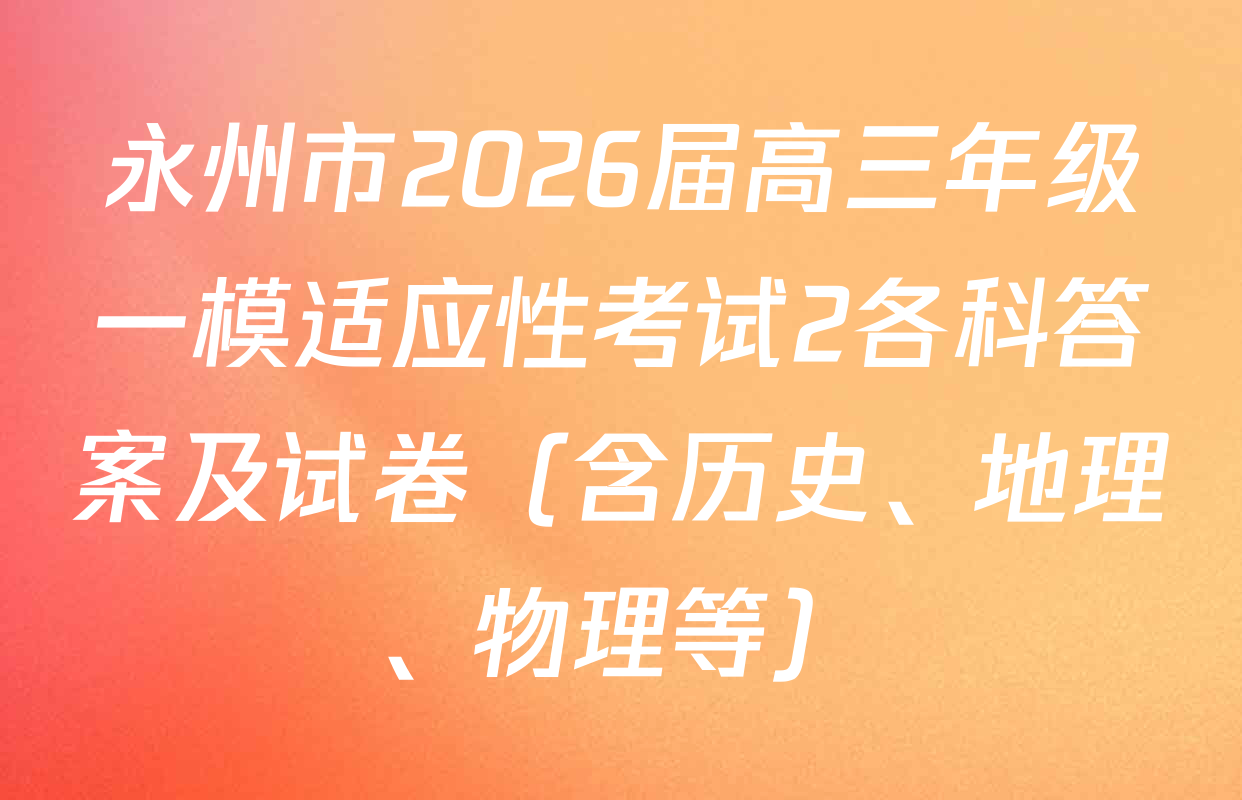 永州市2026届高三年级一模适应性考试2各科答案及试卷（含历史、地理、物理等）