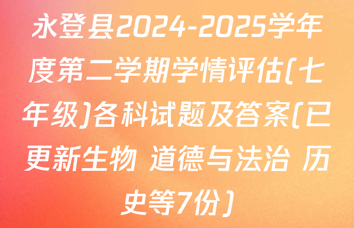 永登县2024-2025学年度第二学期学情评估(七年级)各科试题及答案(已更新生物 道德与法治 历史等7份)