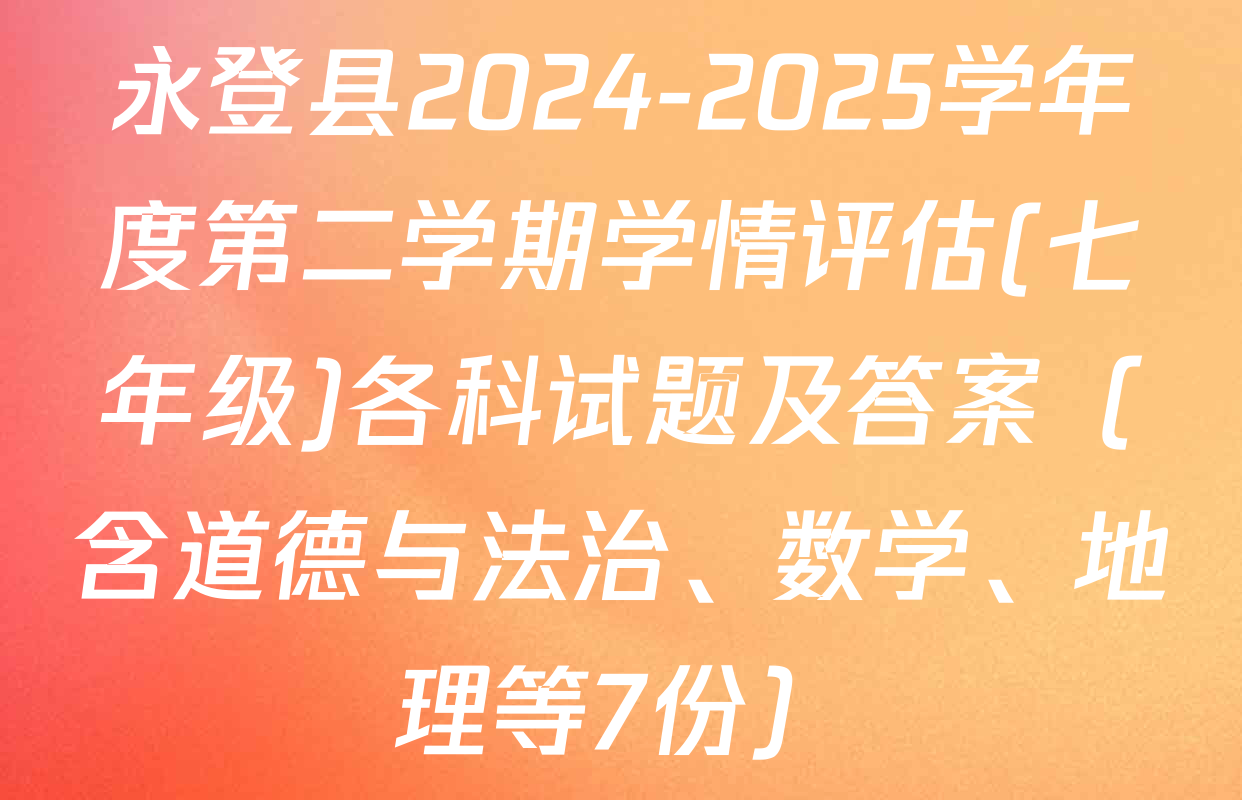永登县2024-2025学年度第二学期学情评估(七年级)各科试题及答案（含道德与法治、数学、地理等7份）