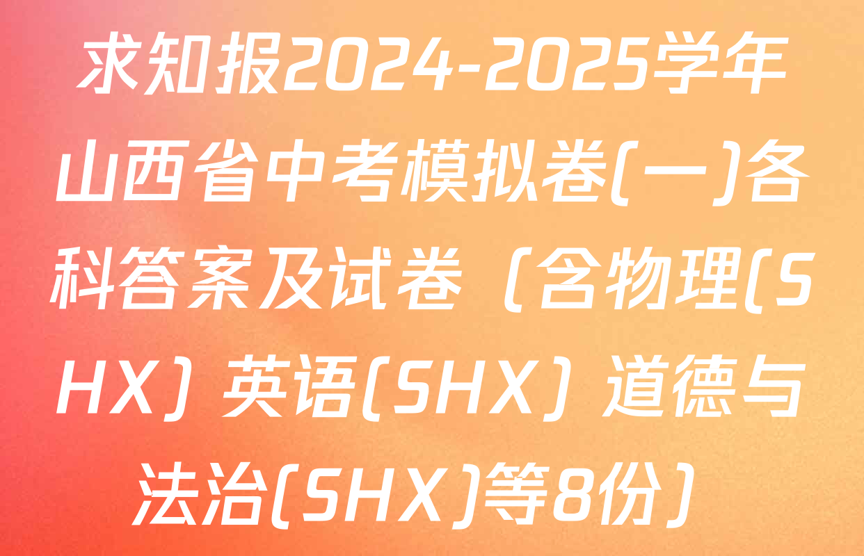 求知报2024-2025学年山西省中考模拟卷(一)各科答案及试卷（含物理(SHX) 英语(SHX) 道德与法治(SHX)等8份）