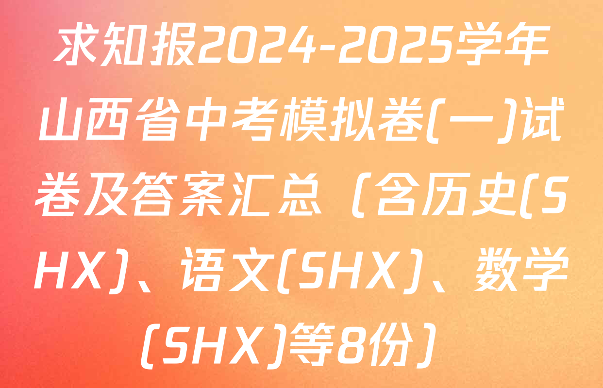 求知报2024-2025学年山西省中考模拟卷(一)试卷及答案汇总（含历史(SHX)、语文(SHX)、数学(SHX)等8份）