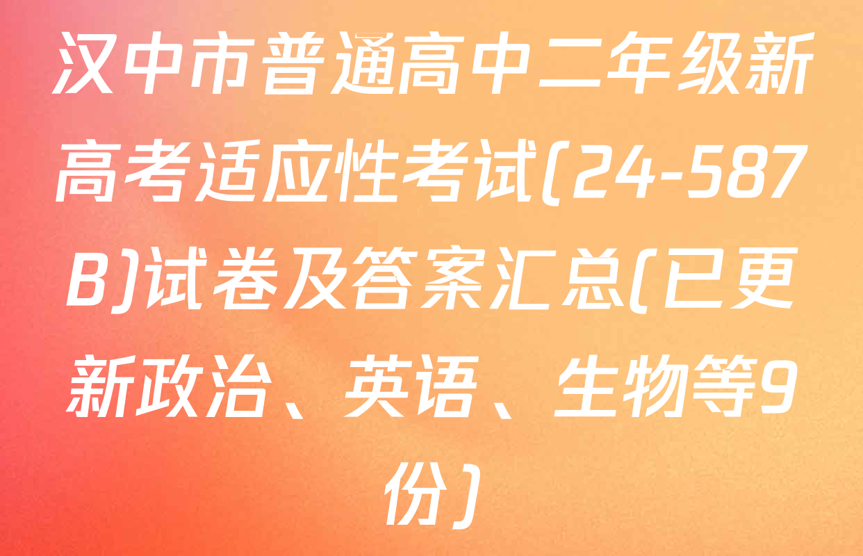 汉中市普通高中二年级新高考适应性考试(24-587B)试卷及答案汇总(已更新政治、英语、生物等9份)