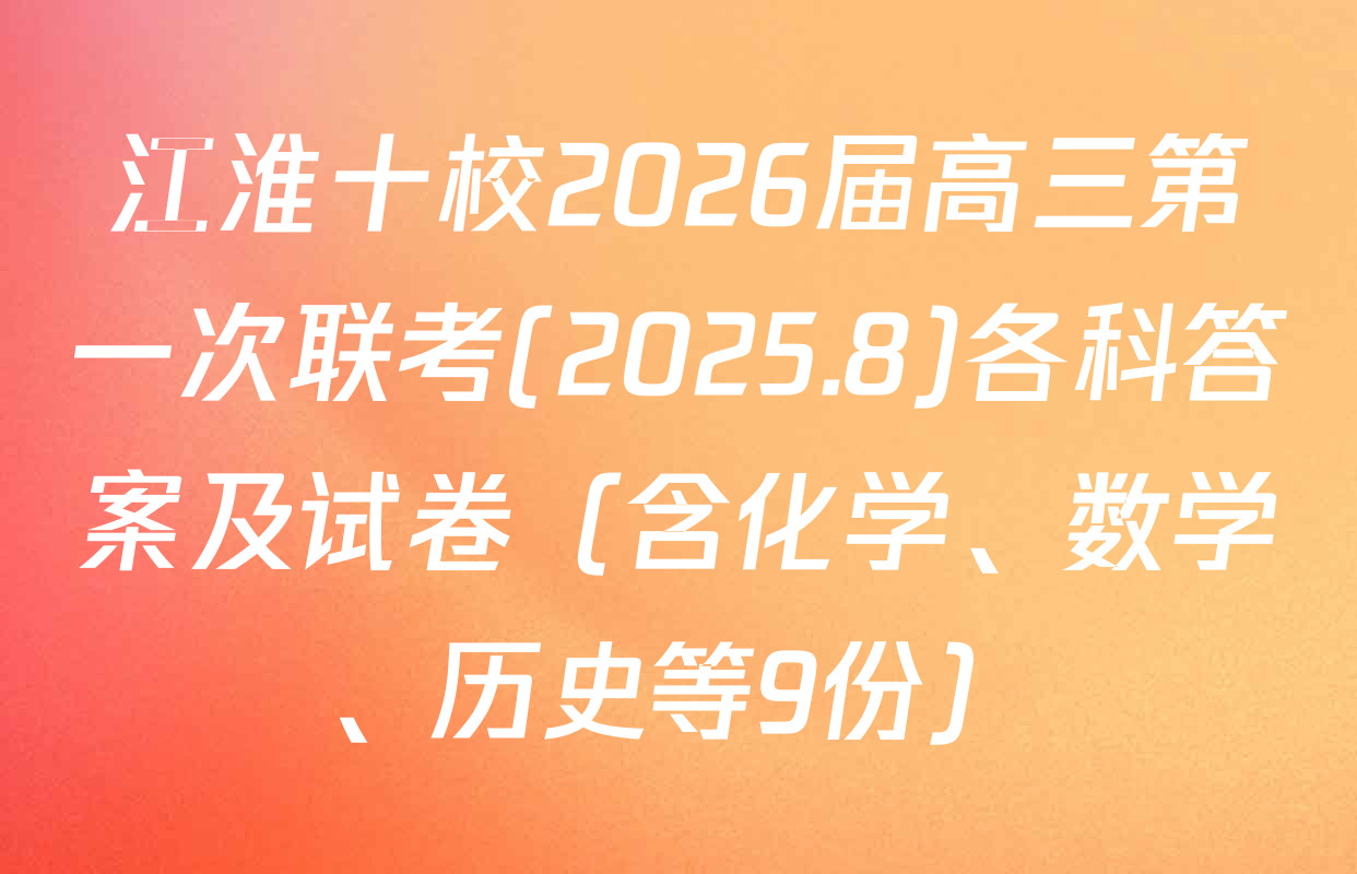 江淮十校2026届高三第一次联考(2025.8)各科答案及试卷（含化学、数学、历史等9份）