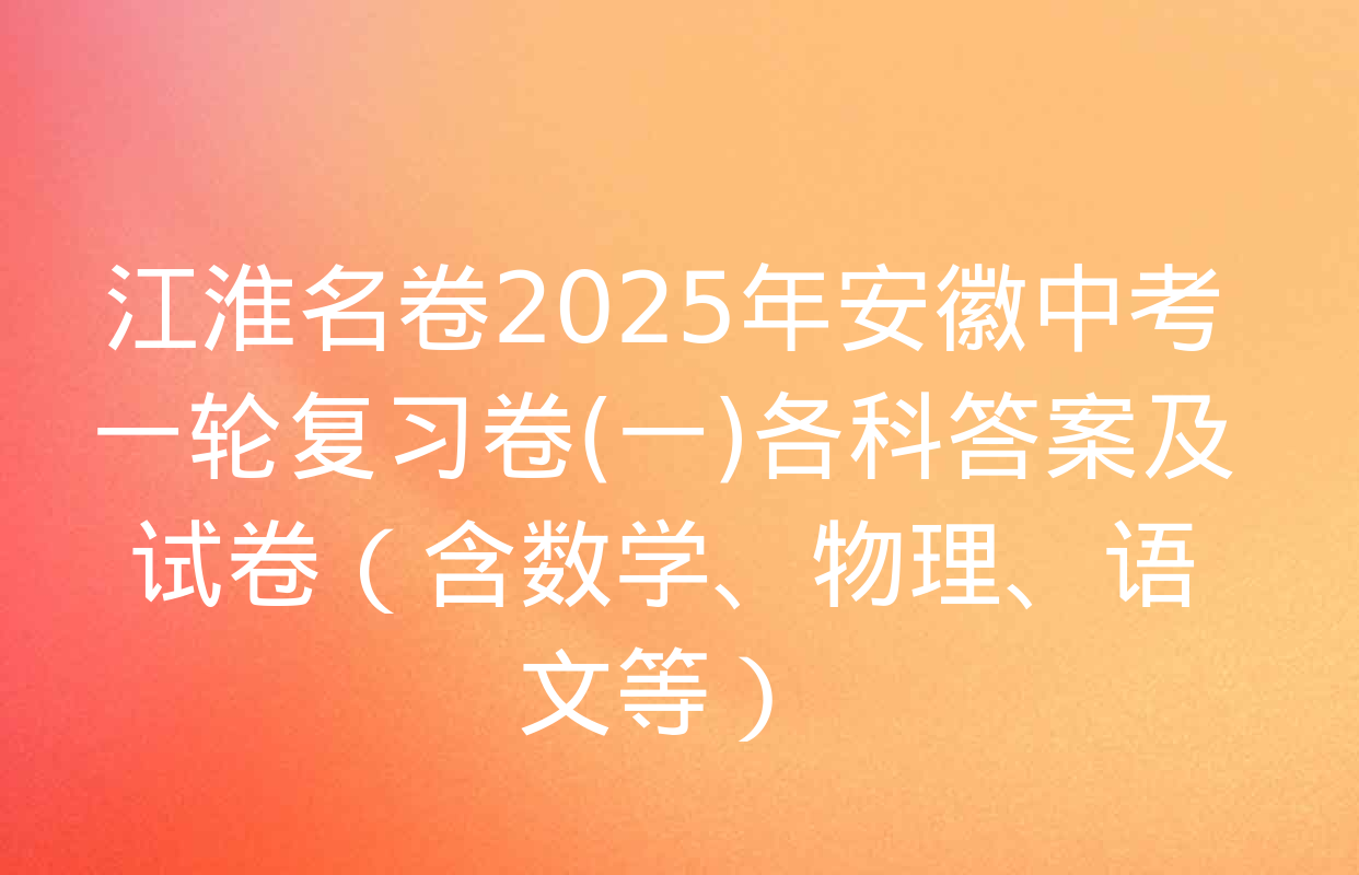 江淮名卷2025年安徽中考一轮复习卷(一)各科答案及试卷（含数学、物理、语文等）