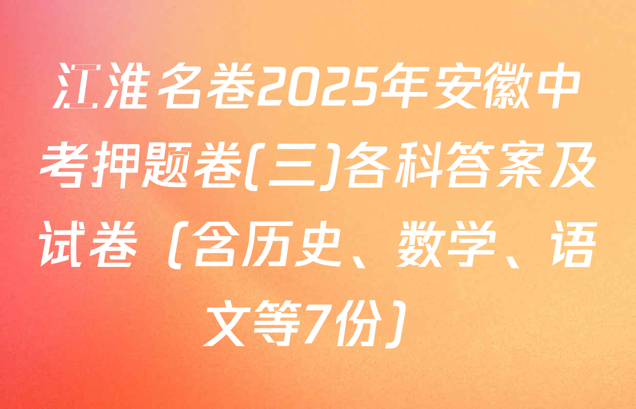 江淮名卷2025年安徽中考押题卷(三)各科答案及试卷（含历史、数学、语文等7份）