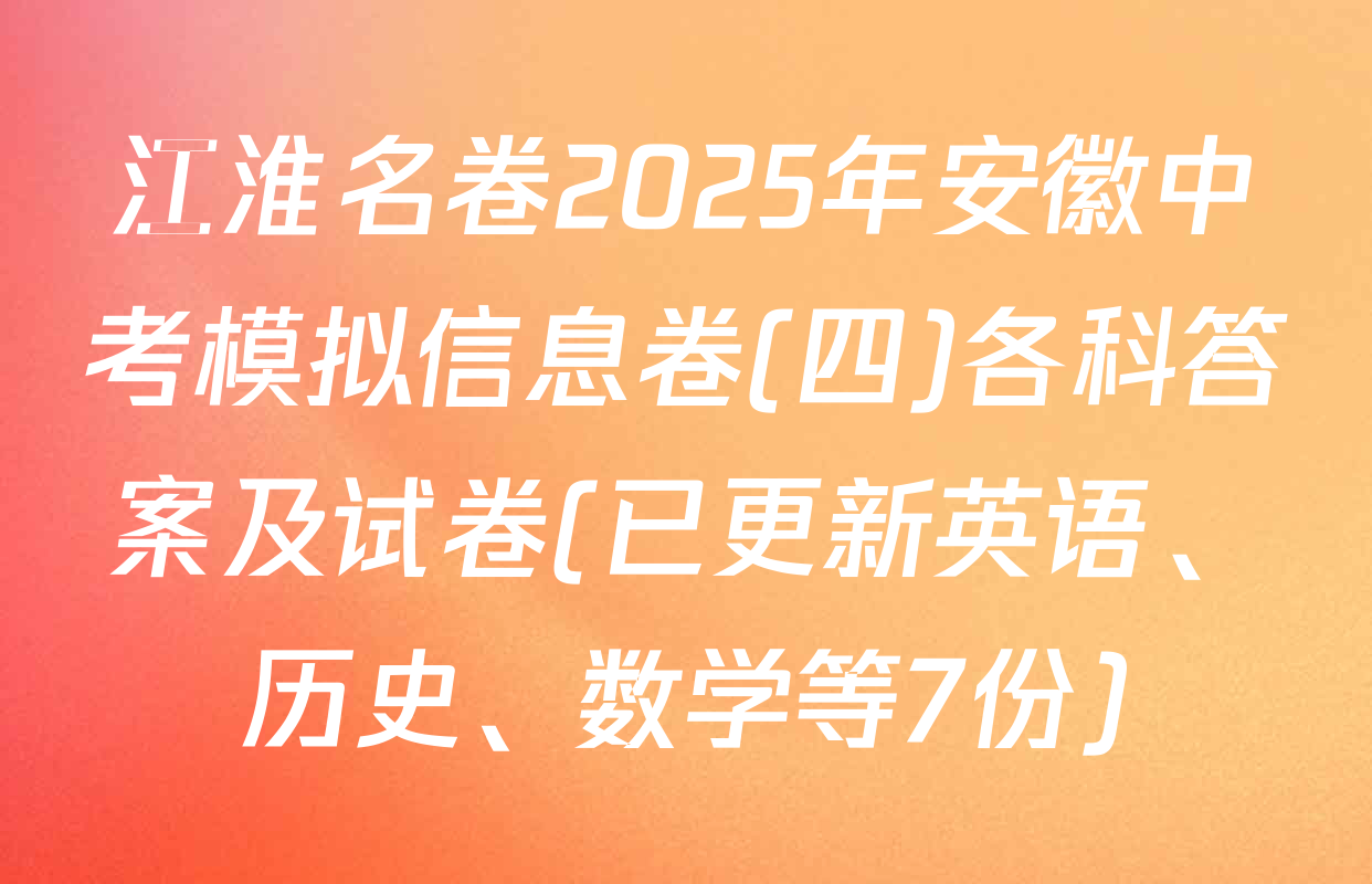 江淮名卷2025年安徽中考模拟信息卷(四)各科答案及试卷(已更新英语、历史、数学等7份)