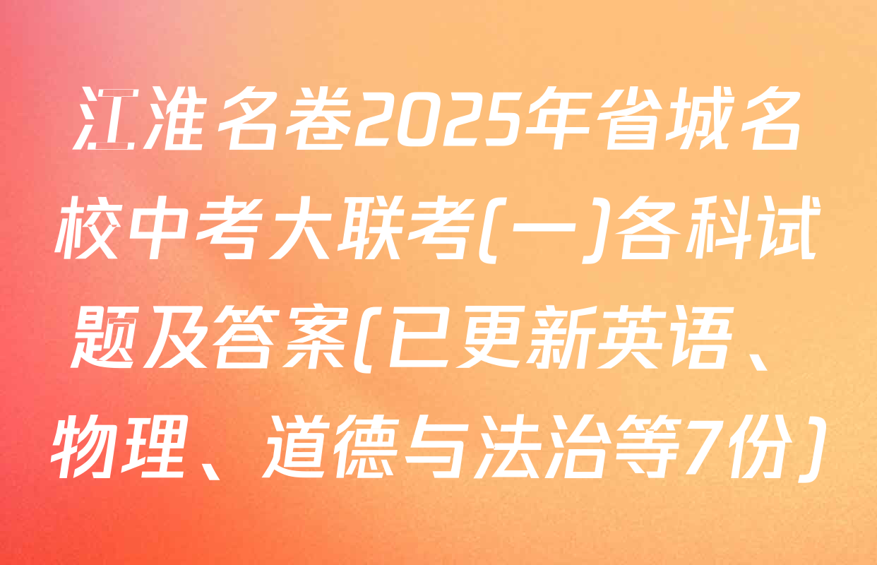 江淮名卷2025年省城名校中考大联考(一)各科试题及答案(已更新英语、物理、道德与法治等7份)