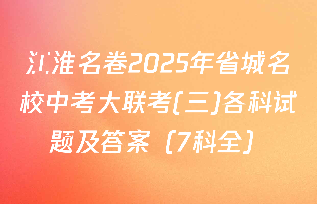 江淮名卷2025年省城名校中考大联考(三)各科试题及答案（7科全）