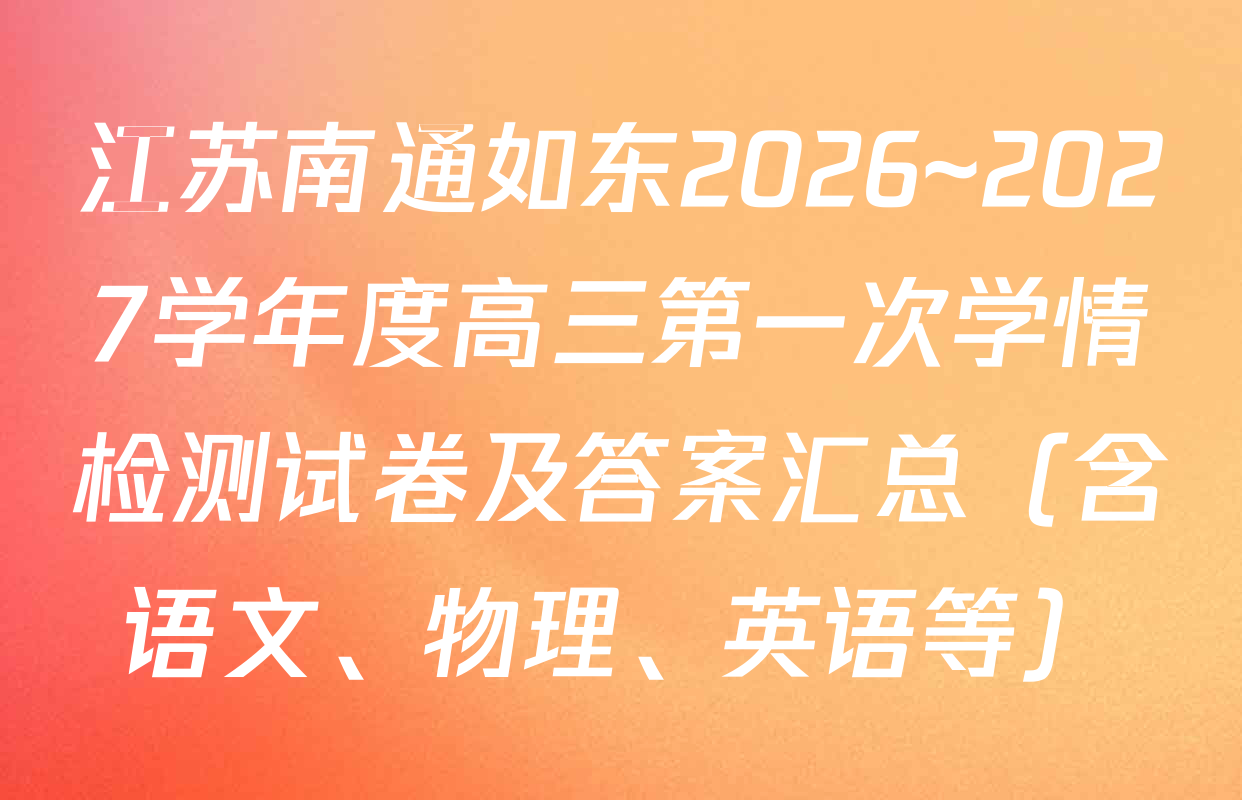 江苏南通如东2026~2027学年度高三第一次学情检测试卷及答案汇总（含语文、物理、英语等）