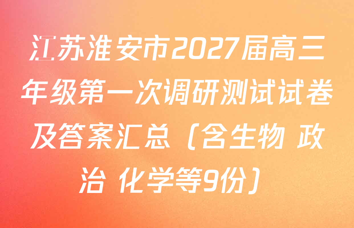 江苏淮安市2027届高三年级第一次调研测试试卷及答案汇总（含生物 政治 化学等9份）