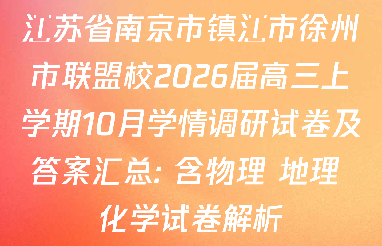 江苏省南京市镇江市徐州市联盟校2026届高三上学期10月学情调研试卷及答案汇总: 含物理 地理 化学试卷解析