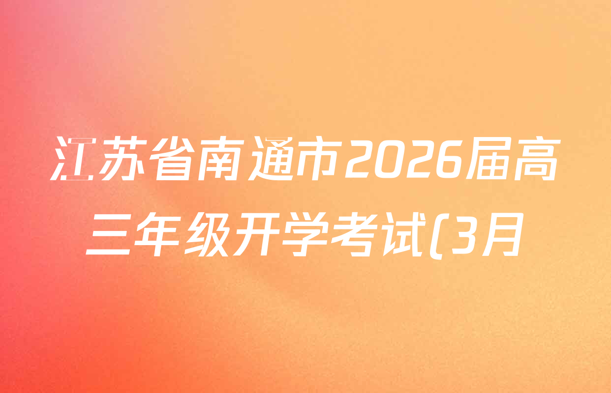 江苏省南通市2026届高三年级开学考试(3月)试卷及答案汇总(含地理、政治、生物等9份)
