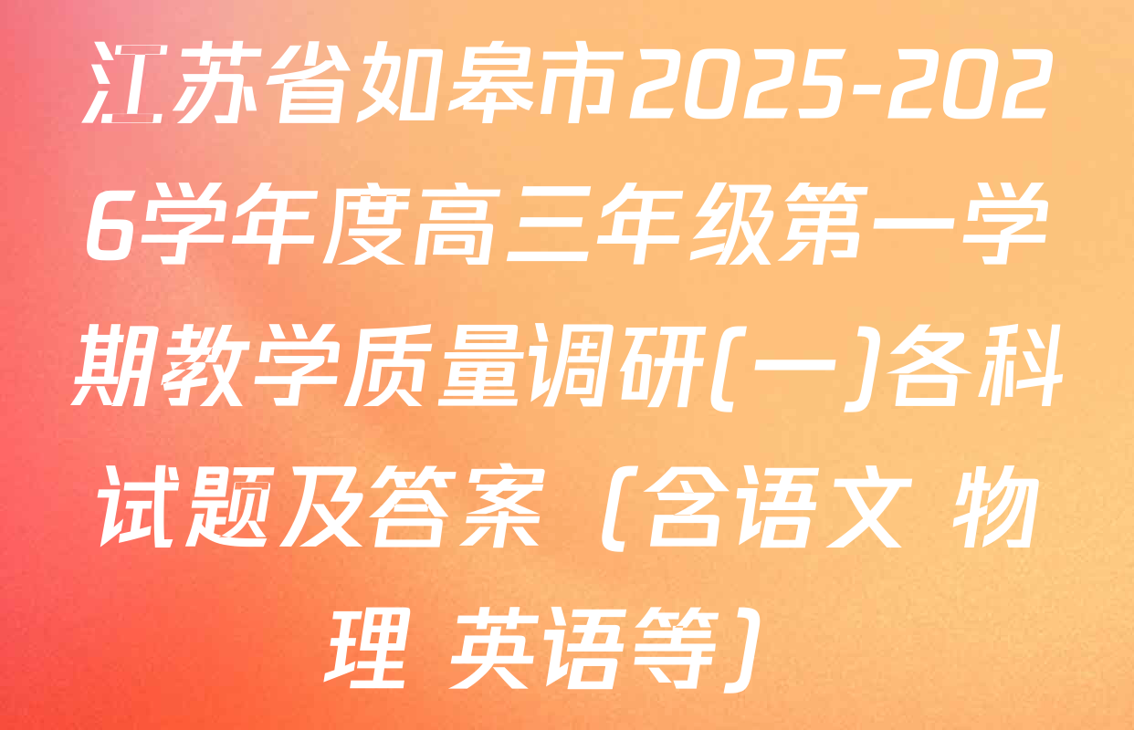 江苏省如皋市2025-2026学年度高三年级第一学期教学质量调研(一)各科试题及答案（含语文 物理 英语等）